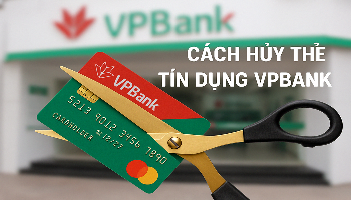Cách hủy thẻ tín dụng VPBank an toàn và đúng quy trình [Cập nhật 2025]